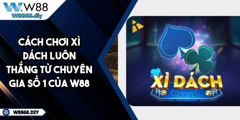 Cách Chơi Xì Dách Luôn Thắng Từ Chuyên Gia Số 1 Của W88 8 Cách Chơi Xì Dách Luôn Thắng Từ Chuyên Gia Số 1 Của W88