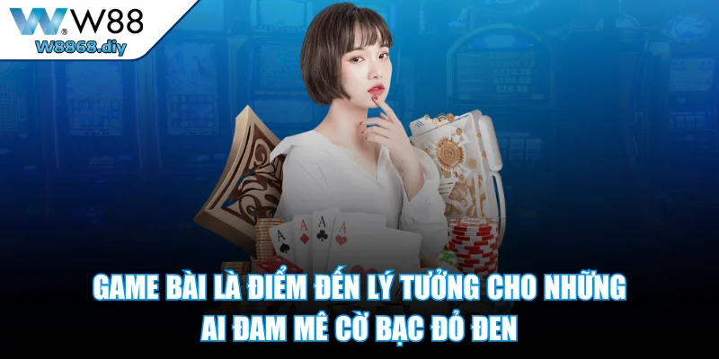 Game bài là điểm đến lý tưởng cho những ai đam mê cờ bạc đỏ đen