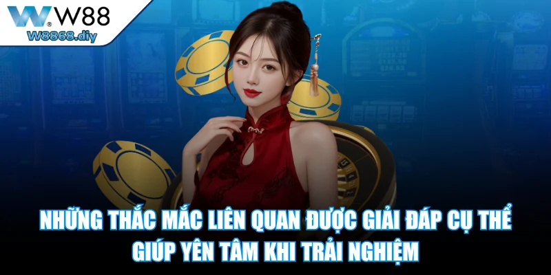 Những thắc mắc liên quan được giải đáp cụ thể giúp yên tâm khi trải nghiệm