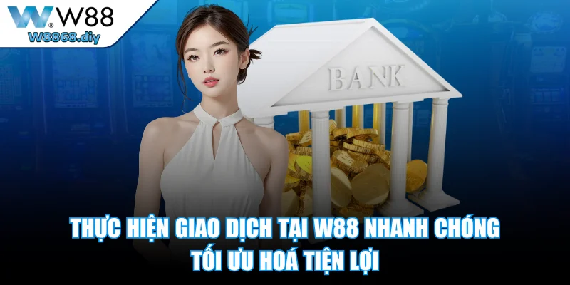 Thực hiện giao dịch tại W88 nhanh chóng tối ưu hoá tiện lợi